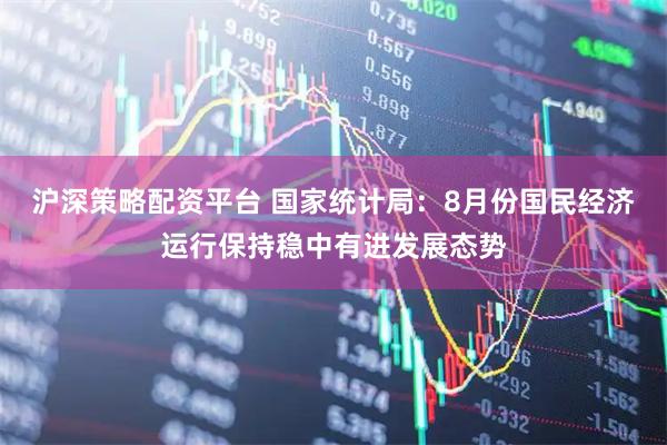 沪深策略配资平台 国家统计局：8月份国民经济运行保持稳中有进发展态势