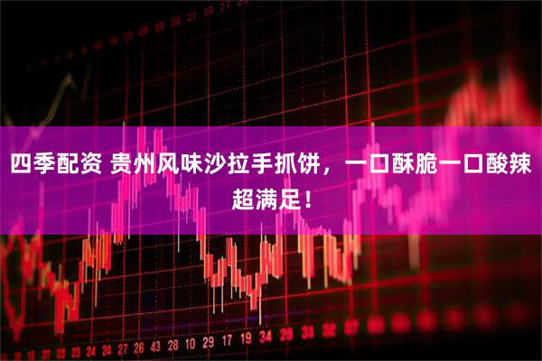 四季配资 贵州风味沙拉手抓饼，一口酥脆一口酸辣超满足！