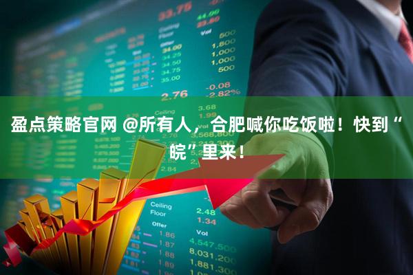 盈点策略官网 @所有人，合肥喊你吃饭啦！快到“皖”里来！