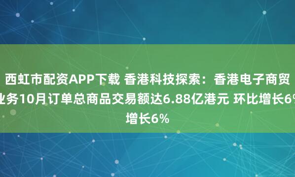 西虹市配资APP下载 香港科技探索：香港电子商贸业务10月订单总商品交易额达6.88亿港元 环比增长6%