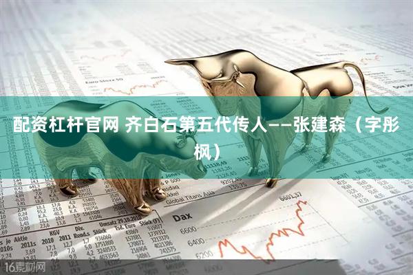 配资杠杆官网 齐白石第五代传人——张建森（字彤枫）