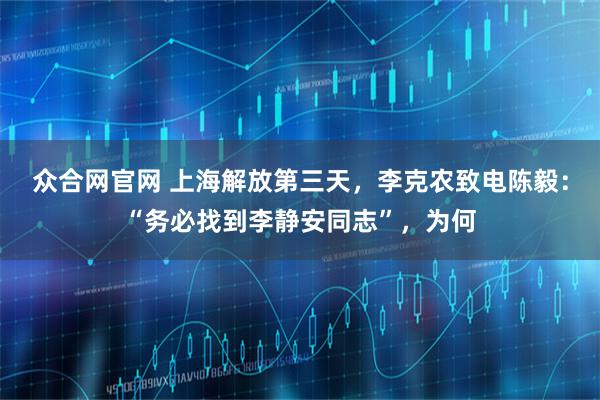 众合网官网 上海解放第三天，李克农致电陈毅：“务必找到李静安同志”，为何
