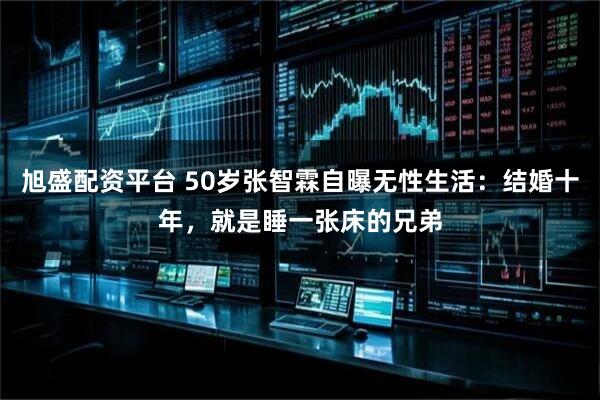 旭盛配资平台 50岁张智霖自曝无性生活：结婚十年，就是睡一张床的兄弟